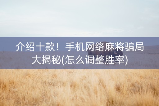 介绍十款！手机网络麻将骗局大揭秘(怎么调整胜率)