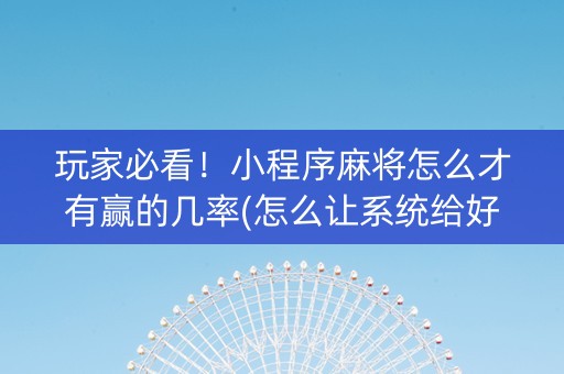 玩家必看！小程序麻将怎么才有赢的几率(怎么让系统给好牌)