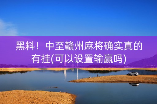 黑料！中至赣州麻将确实真的有挂(可以设置输赢吗)