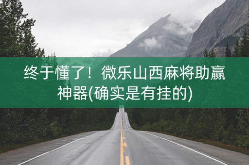 终于懂了！微乐山西麻将助赢神器(确实是有挂的)