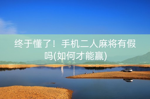 终于懂了！手机二人麻将有假吗(如何才能赢)