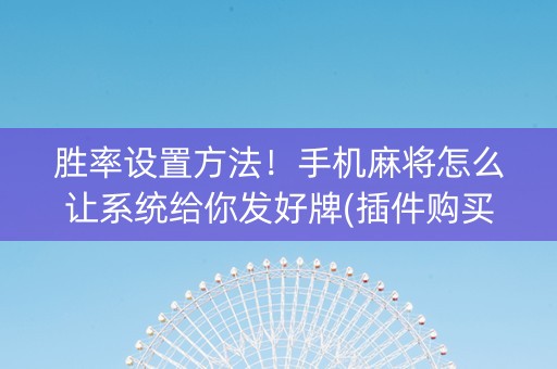胜率设置方法！手机麻将怎么让系统给你发好牌(插件购买输赢规律)