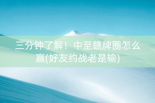 三分钟了解！中至赣牌圈怎么赢(好友约战老是输)