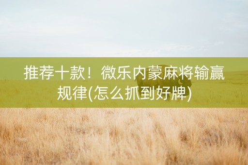 推荐十款！微乐内蒙麻将输赢规律(怎么抓到好牌)