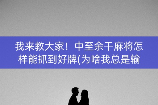 我来教大家！中至余干麻将怎样能抓到好牌(为啥我总是输)