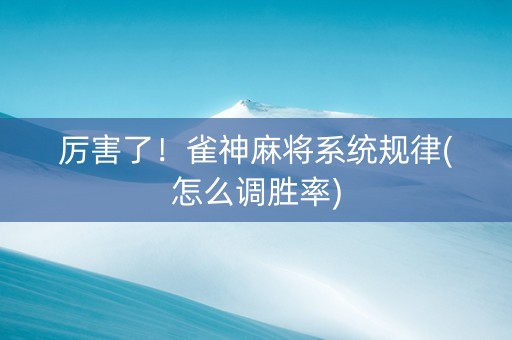 厉害了！雀神麻将系统规律(怎么调胜率)