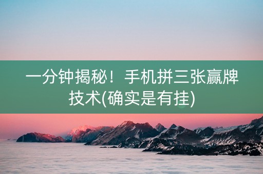 一分钟揭秘！手机拼三张赢牌技术(确实是有挂)