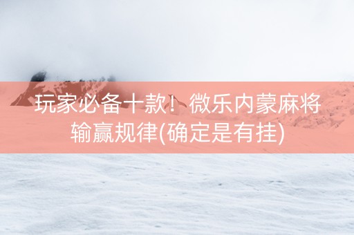 玩家必备十款！微乐内蒙麻将输赢规律(确定是有挂)