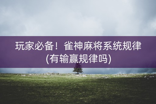 玩家必备！雀神麻将系统规律(有输赢规律吗)