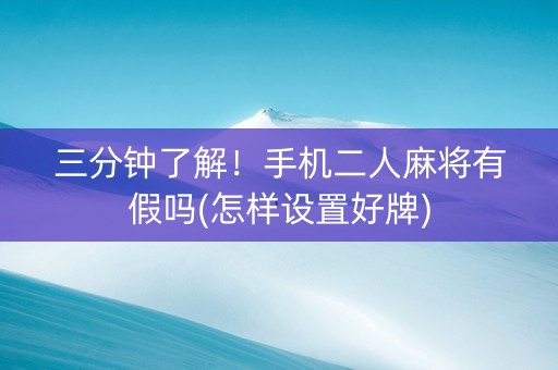 三分钟了解！手机二人麻将有假吗(怎样设置好牌)