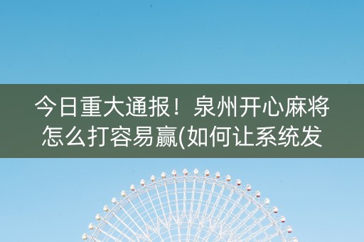 今日重大通报！泉州开心麻将怎么打容易赢(如何让系统发好牌)