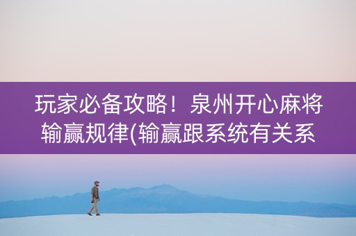 玩家必备攻略！泉州开心麻将输赢规律(输赢跟系统有关系吗)