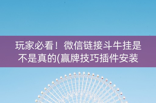 玩家必看！微信链接斗牛挂是不是真的(赢牌技巧插件安装)