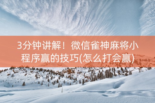 3分钟讲解！微信雀神麻将小程序赢的技巧(怎么打会赢)