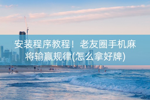 安装程序教程！老友圈手机麻将输赢规律(怎么拿好牌)