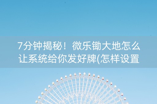 7分钟揭秘！微乐锄大地怎么让系统给你发好牌(怎样设置拿好牌)