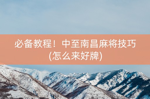 必备教程！中至南昌麻将技巧(怎么来好牌)