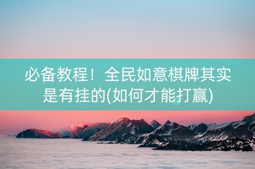 必备教程！全民如意棋牌其实是有挂的(如何才能打赢)