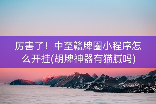 厉害了！中至赣牌圈小程序怎么开挂(胡牌神器有猫腻吗)
