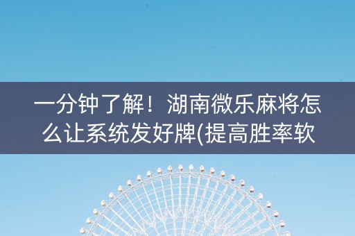 一分钟了解！湖南微乐麻将怎么让系统发好牌(提高胜率软件)
