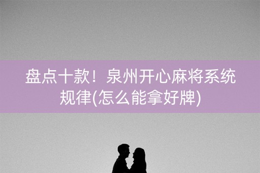 盘点十款！泉州开心麻将系统规律(怎么能拿好牌)