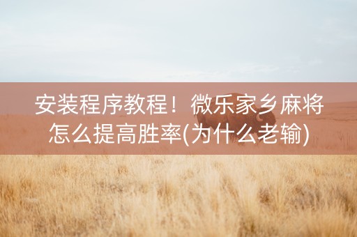 安装程序教程！微乐家乡麻将怎么提高胜率(为什么老输)