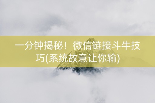 一分钟揭秘！微信链接斗牛技巧(系统故意让你输)