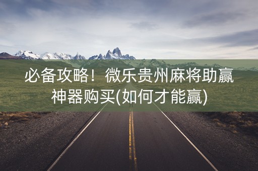 必备攻略！微乐贵州麻将助赢神器购买(如何才能赢)