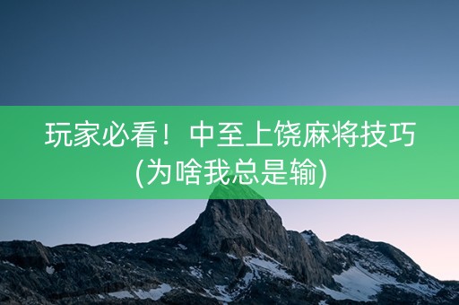 玩家必看！中至上饶麻将技巧(为啥我总是输)