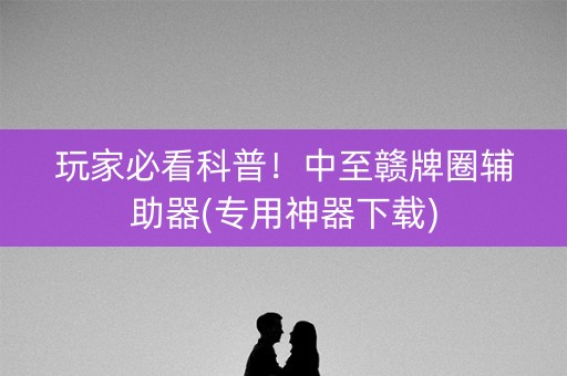 玩家必看科普！中至赣牌圈辅助器(专用神器下载)