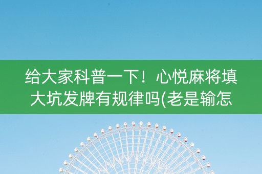 给大家科普一下！心悦麻将填大坑发牌有规律吗(老是输怎么办)