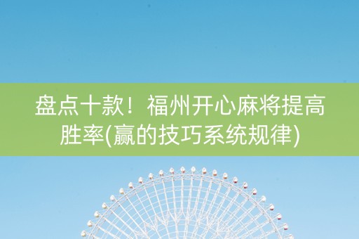 盘点十款！福州开心麻将提高胜率(赢的技巧系统规律)
