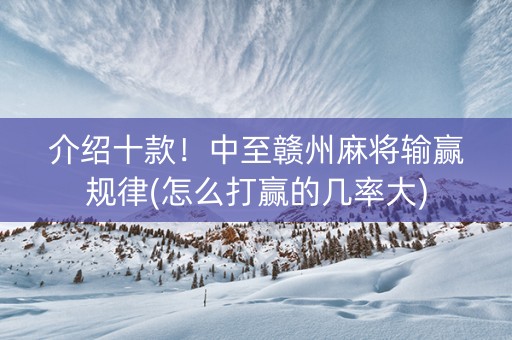 介绍十款！中至赣州麻将输赢规律(怎么打赢的几率大)