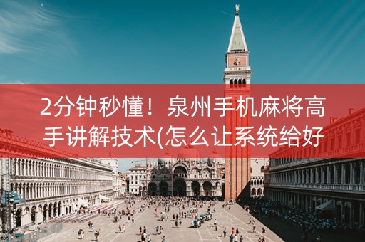 2分钟秒懂！泉州手机麻将高手讲解技术(怎么让系统给好牌)