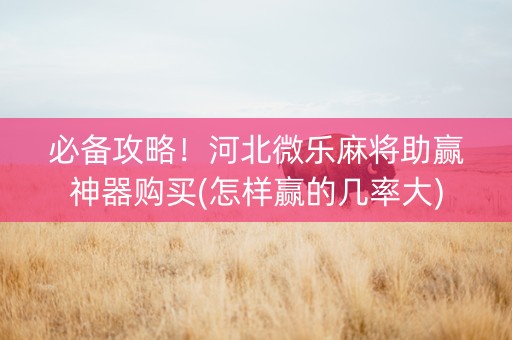 必备攻略！河北微乐麻将助赢神器购买(怎样赢的几率大)