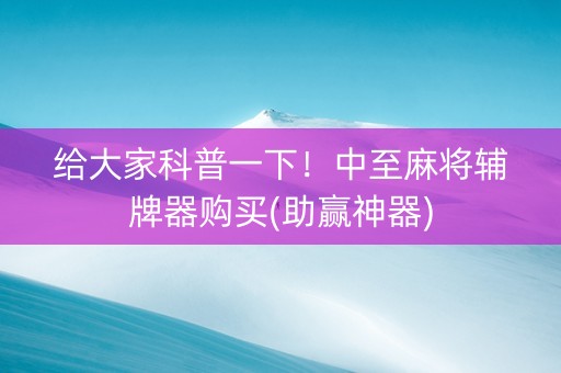 给大家科普一下！中至麻将辅牌器购买(助赢神器)