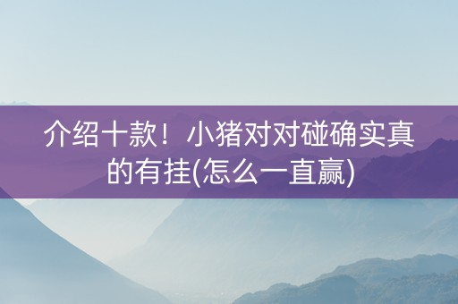 介绍十款！小猪对对碰确实真的有挂(怎么一直赢)