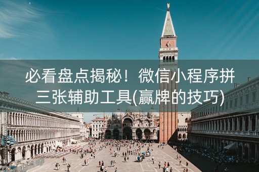 必看盘点揭秘！微信小程序拼三张辅助工具(赢牌的技巧)