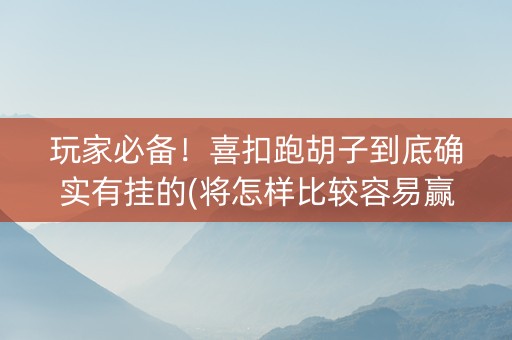 玩家必备！喜扣跑胡子到底确实有挂的(将怎样比较容易赢)
