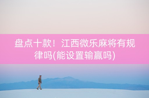 盘点十款！江西微乐麻将有规律吗(能设置输赢吗)