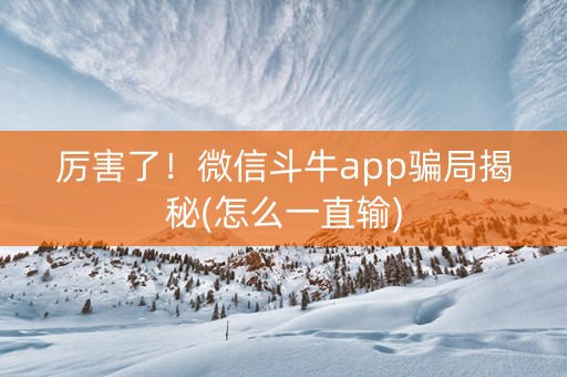 厉害了！微信斗牛app骗局揭秘(怎么一直输)