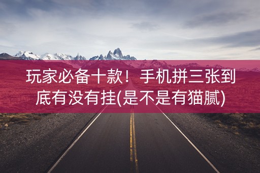 玩家必备十款！手机拼三张到底有没有挂(是不是有猫腻)