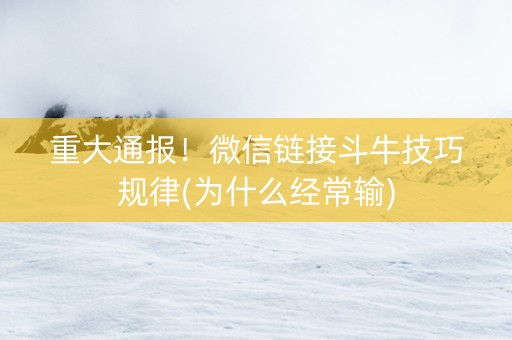 重大通报！微信链接斗牛技巧规律(为什么经常输)