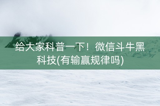 给大家科普一下！微信斗牛黑科技(有输赢规律吗)