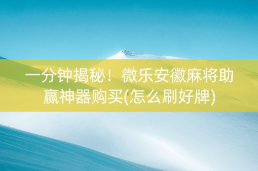一分钟揭秘！微乐安徽麻将助赢神器购买(怎么刷好牌)