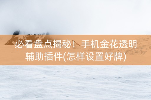 必看盘点揭秘！手机金花透明辅助插件(怎样设置好牌)