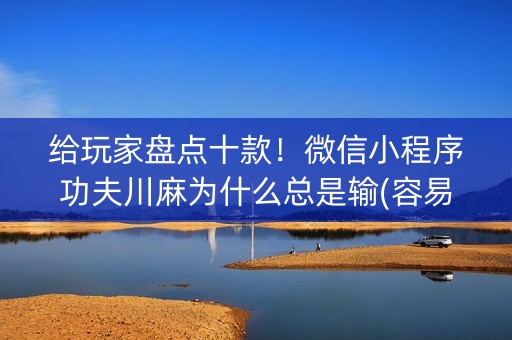 给玩家盘点十款！微信小程序功夫川麻为什么总是输(容易胡牌的技巧)