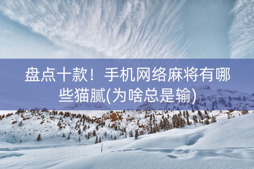盘点十款！手机网络麻将有哪些猫腻(为啥总是输)