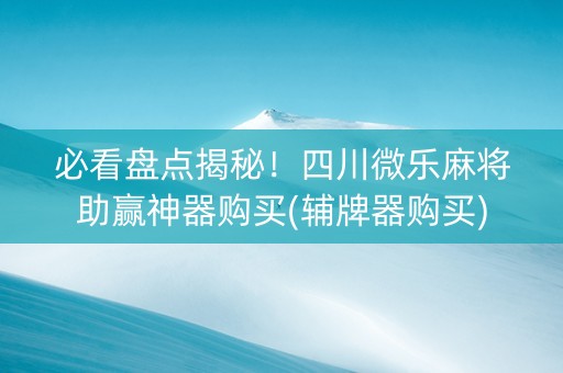 必看盘点揭秘！四川微乐麻将助赢神器购买(辅牌器购买)