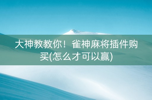 大神教教你！雀神麻将插件购买(怎么才可以赢)